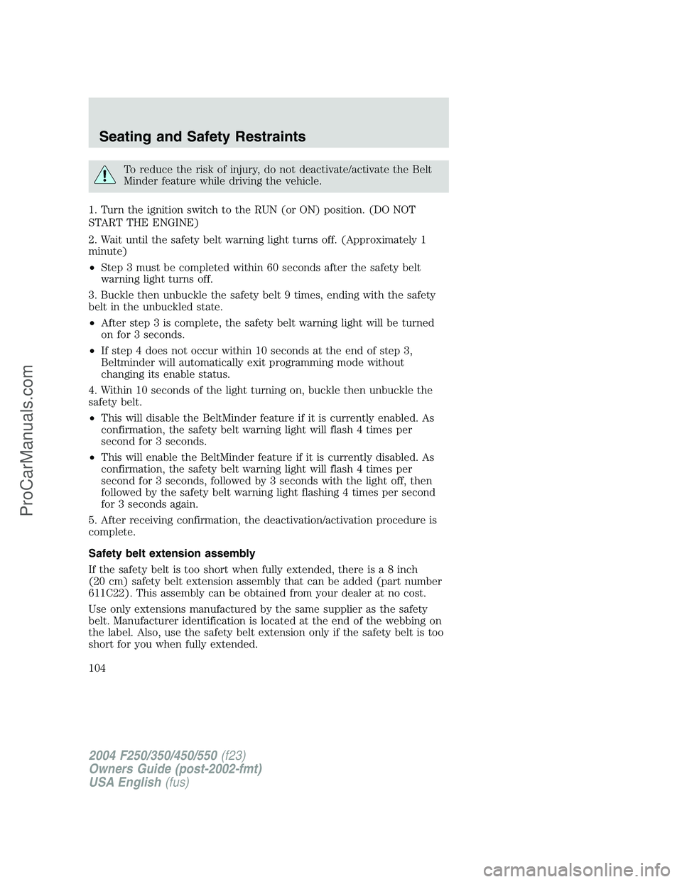 FORD F350 2004 Owners Manual To reduce the risk of injury, do not deactivate/activate the Belt
Minder feature while driving the vehicle.
1. Turn the ignition switch to the RUN (or ON) position. (DO NOT
START THE ENGINE)
2. Wait u FORD F350 2004 Owners Manual To reduce the risk of injury, do not deactivate/activate the Belt
Minder feature while driving the vehicle.
1. Turn the ignition switch to the RUN (or ON) position. (DO NOT
START THE ENGINE)
2. Wait u