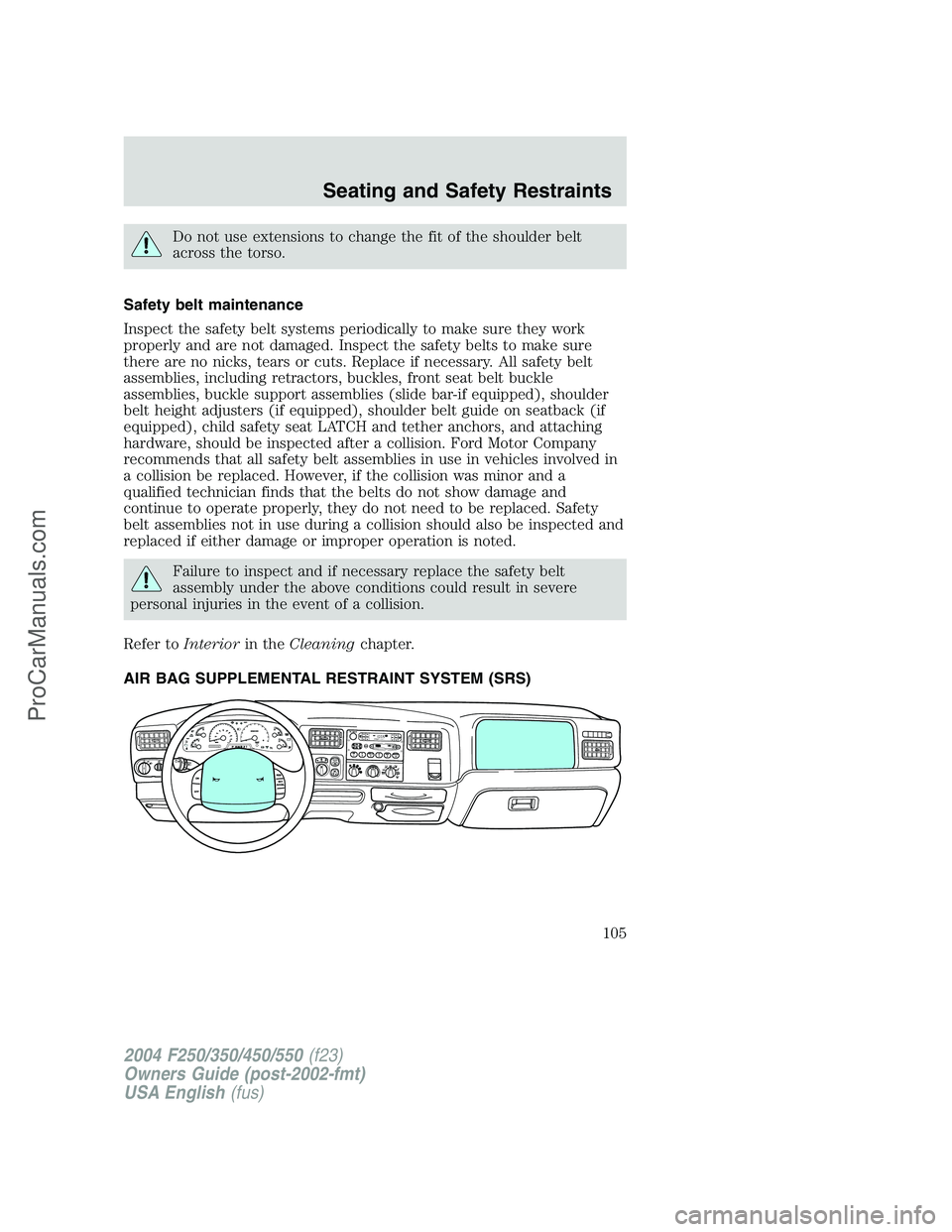 FORD F350 2004 Owners Manual Do not use extensions to change the fit of the shoulder belt
across the torso.
Safety belt maintenance
Inspect the safety belt systems periodically to make sure they work
properly and are not damaged. FORD F350 2004 Owners Manual Do not use extensions to change the fit of the shoulder belt
across the torso.
Safety belt maintenance
Inspect the safety belt systems periodically to make sure they work
properly and are not damaged.