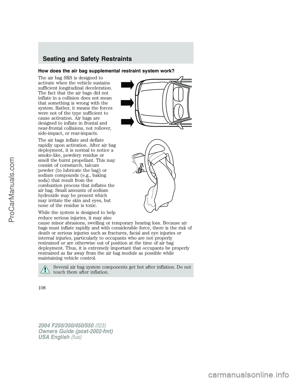 FORD F350 2004 Owners Manual How does the air bag supplemental restraint system work?
The air bag SRS is designed to
activate when the vehicle sustains
sufficient longitudinal deceleration.
The fact that the air bags did not
infl FORD F350 2004 Owners Manual How does the air bag supplemental restraint system work?
The air bag SRS is designed to
activate when the vehicle sustains
sufficient longitudinal deceleration.
The fact that the air bags did not
infl