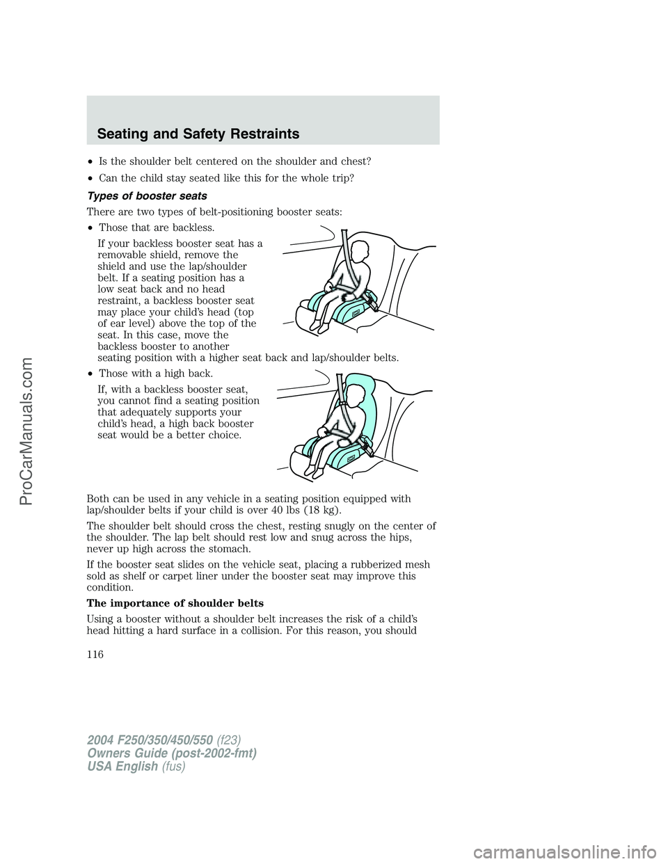 FORD F350 2004 Owners Manual •Is the shoulder belt centered on the shoulder and chest?
•Can the child stay seated like this for the whole trip?
Types of booster seats
There are two types of belt-positioning booster seats:
• FORD F350 2004 Owners Manual •Is the shoulder belt centered on the shoulder and chest?
•Can the child stay seated like this for the whole trip?
Types of booster seats
There are two types of belt-positioning booster seats:
•