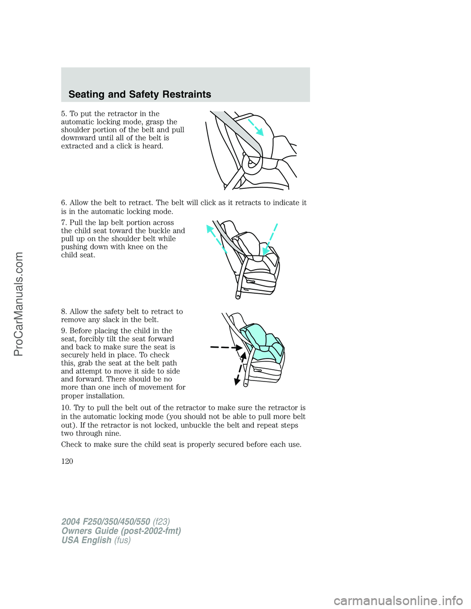 FORD F350 2004 Owners Manual 5. To put the retractor in the
automatic locking mode, grasp the
shoulder portion of the belt and pull
downward until all of the belt is
extracted and a click is heard.
6. Allow the belt to retract. T FORD F350 2004 Owners Manual 5. To put the retractor in the
automatic locking mode, grasp the
shoulder portion of the belt and pull
downward until all of the belt is
extracted and a click is heard.
6. Allow the belt to retract. T
