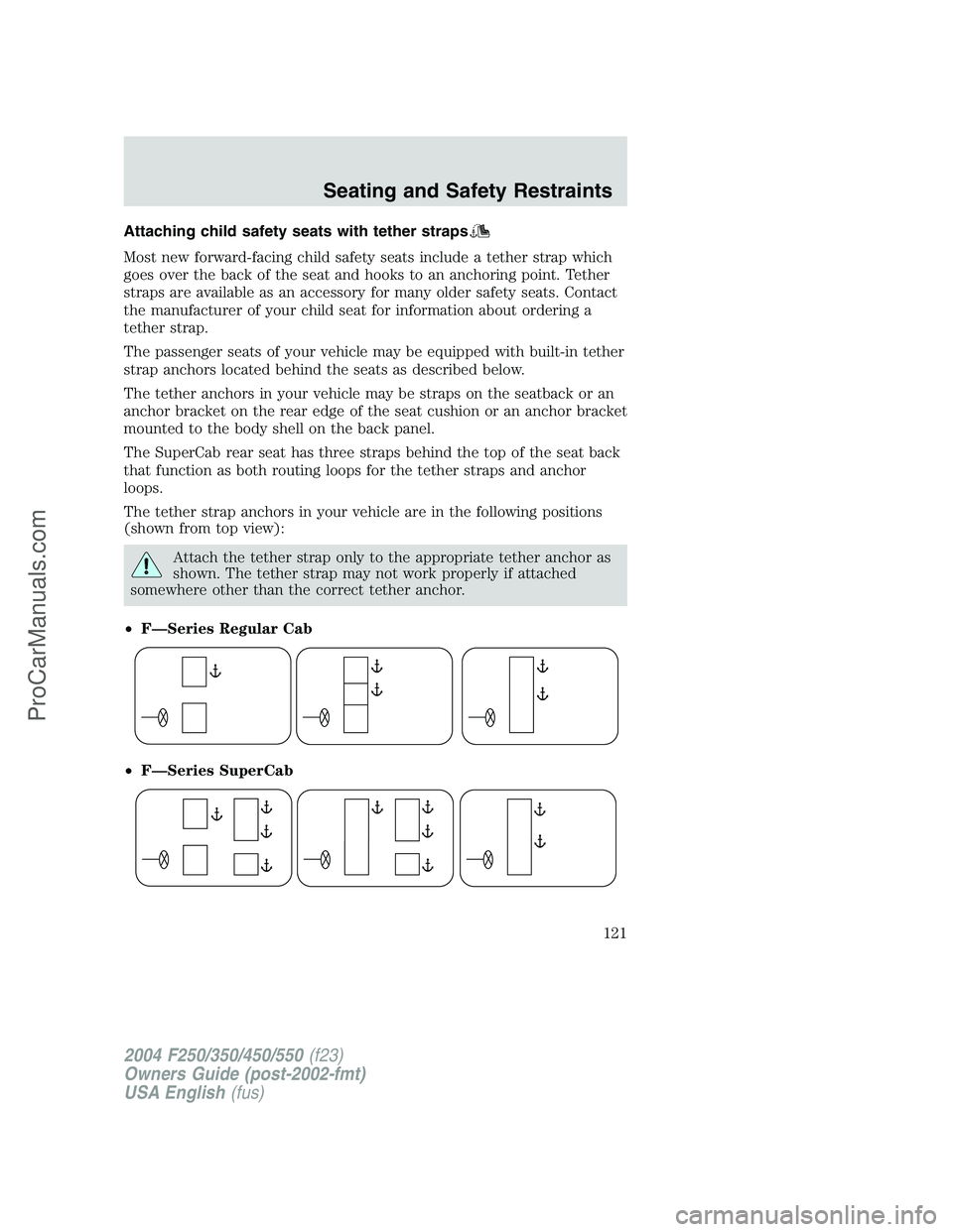 FORD F350 2004 Owners Manual Attaching child safety seats with tether straps
Most new forward-facing child safety seats include a tether strap which
goes over the back of the seat and hooks to an anchoring point. Tether
straps ar FORD F350 2004 Owners Manual Attaching child safety seats with tether straps
Most new forward-facing child safety seats include a tether strap which
goes over the back of the seat and hooks to an anchoring point. Tether
straps ar