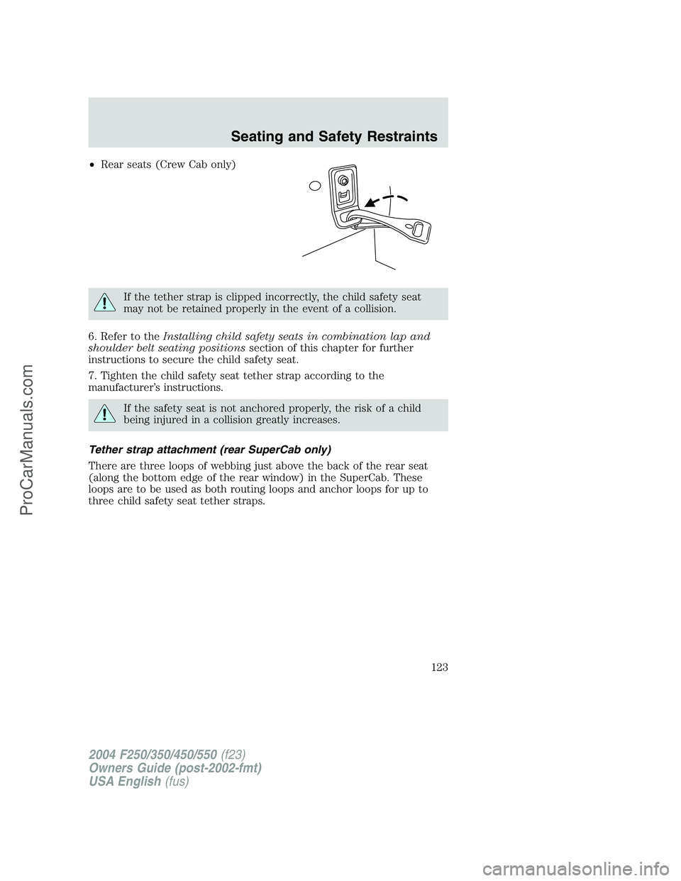 FORD F350 2004  Owners Manual •Rear seats (Crew Cab only)
If the tether strap is clipped incorrectly, the child safety seat
may not be retained properly in the event of a collision.
6. Refer to theInstalling child safety seats i