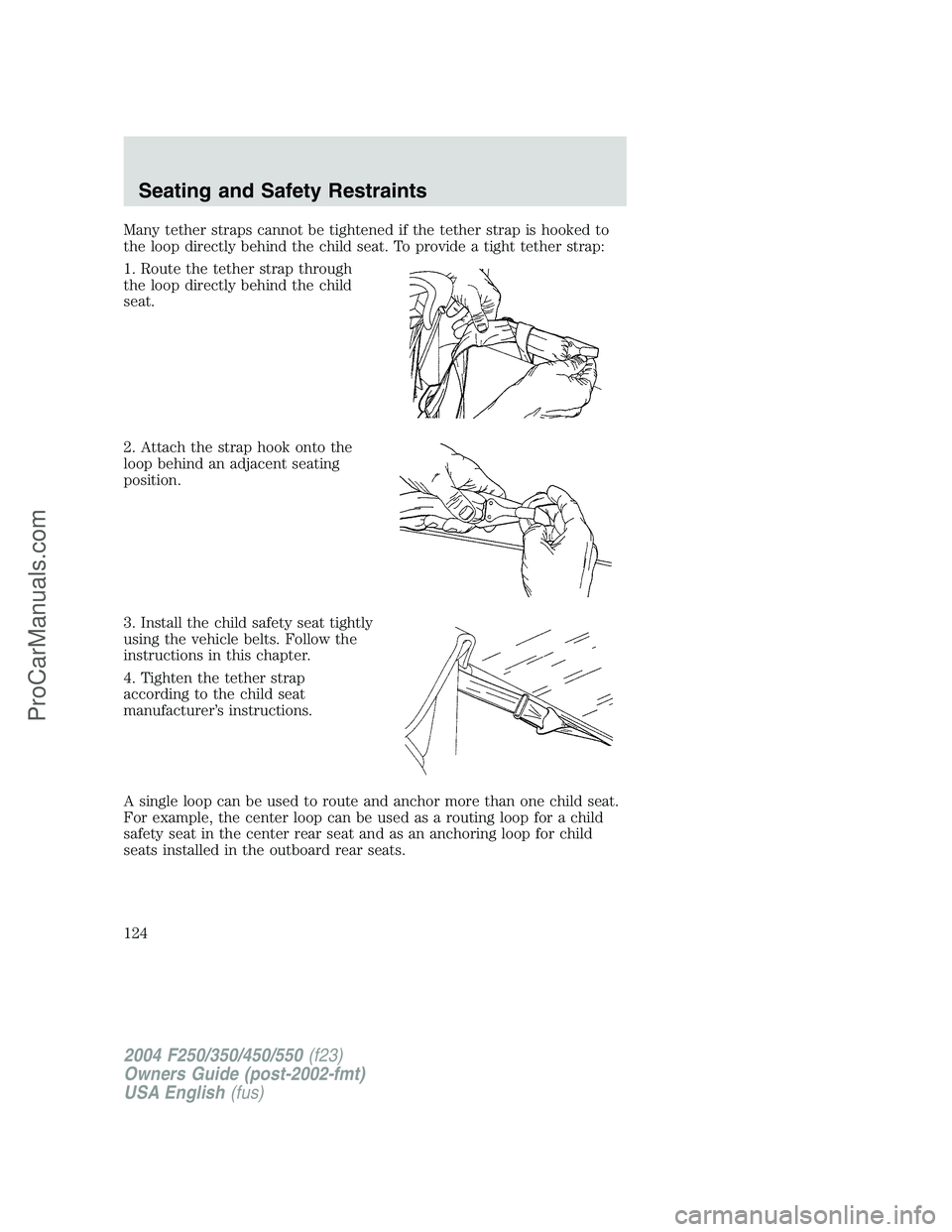 FORD F350 2004  Owners Manual Many tether straps cannot be tightened if the tether strap is hooked to
the loop directly behind the child seat. To provide a tight tether strap:
1. Route the tether strap through
the loop directly be
