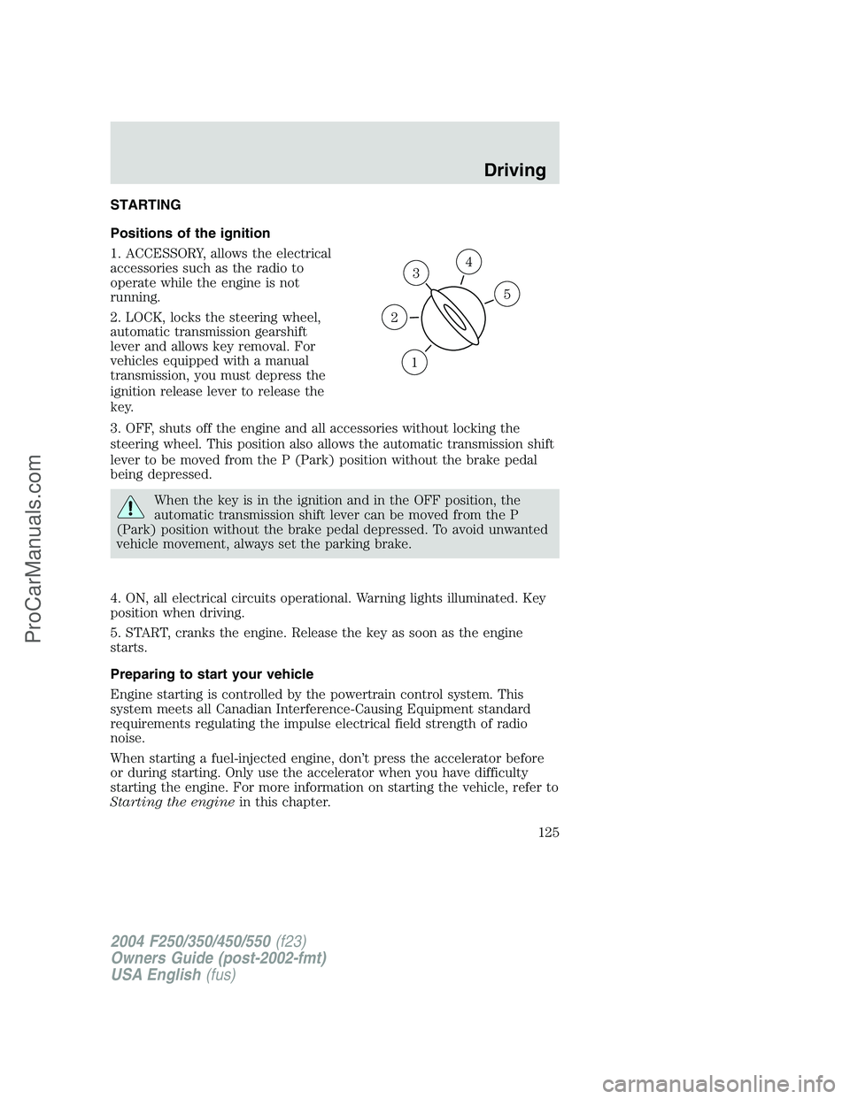 FORD F350 2004 Owners Manual STARTING
Positions of the ignition
1. ACCESSORY, allows the electrical
accessories such as the radio to
operate while the engine is not
running.
2. LOCK, locks the steering wheel,
automatic transmissi FORD F350 2004 Owners Manual STARTING
Positions of the ignition
1. ACCESSORY, allows the electrical
accessories such as the radio to
operate while the engine is not
running.
2. LOCK, locks the steering wheel,
automatic transmissi