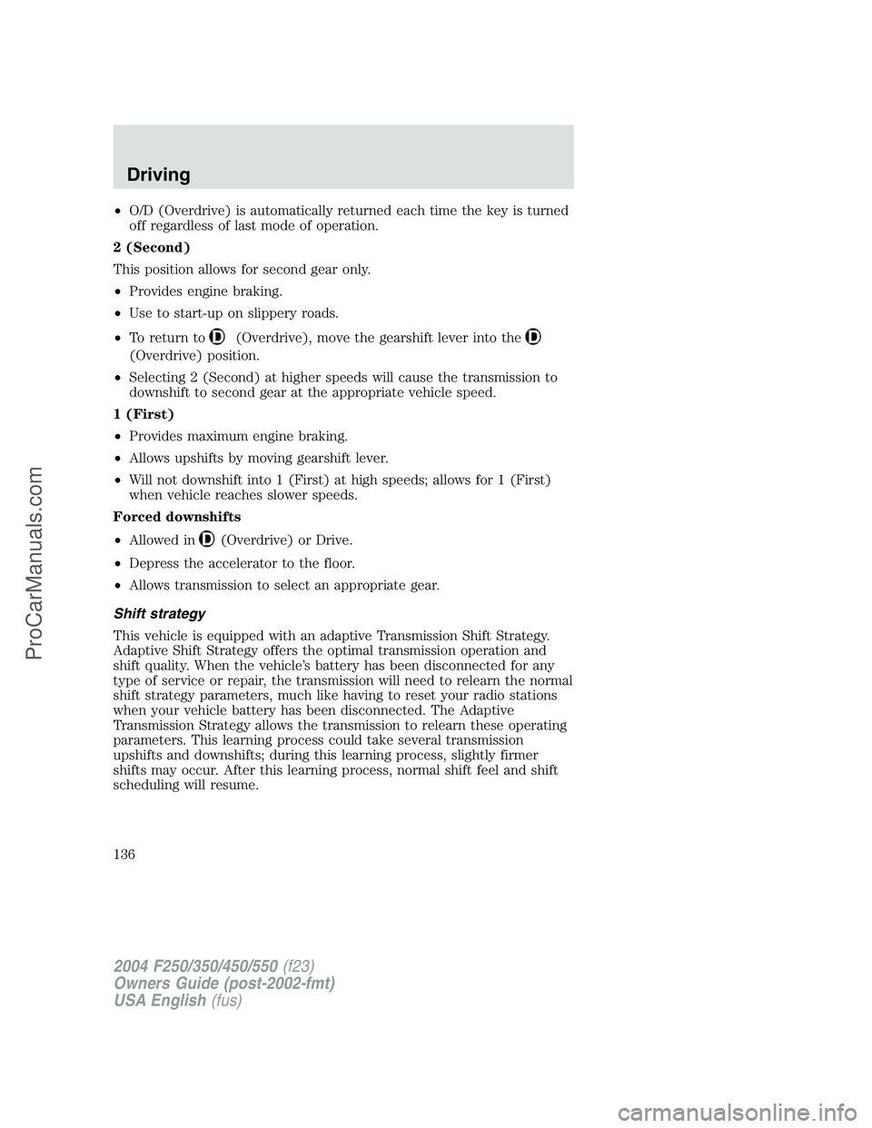 FORD F350 2004 Owners Manual •O/D (Overdrive) is automatically returned each time the key is turned
off regardless of last mode of operation.
2 (Second)
This position allows for second gear only.
•Provides engine braking.
• FORD F350 2004 Owners Manual •O/D (Overdrive) is automatically returned each time the key is turned
off regardless of last mode of operation.
2 (Second)
This position allows for second gear only.
•Provides engine braking.
•