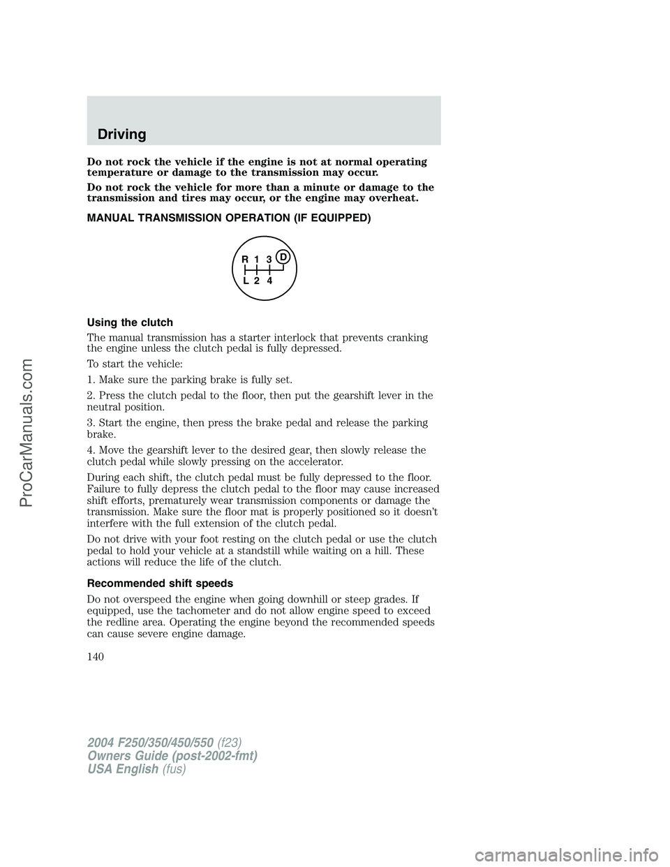 FORD F350 2004 Owners Manual Do not rock the vehicle if the engine is not at normal operating
temperature or damage to the transmission may occur.
Do not rock the vehicle for more than a minute or damage to the
transmission and t FORD F350 2004 Owners Manual Do not rock the vehicle if the engine is not at normal operating
temperature or damage to the transmission may occur.
Do not rock the vehicle for more than a minute or damage to the
transmission and t