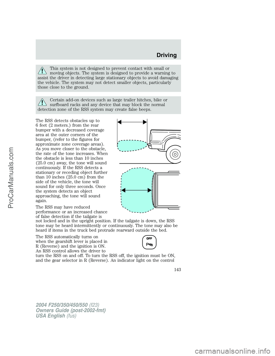 FORD F350 2004  Owners Manual This system is not designed to prevent contact with small or
moving objects. The system is designed to provide a warning to
assist the driver in detecting large stationary objects to avoid damaging
th