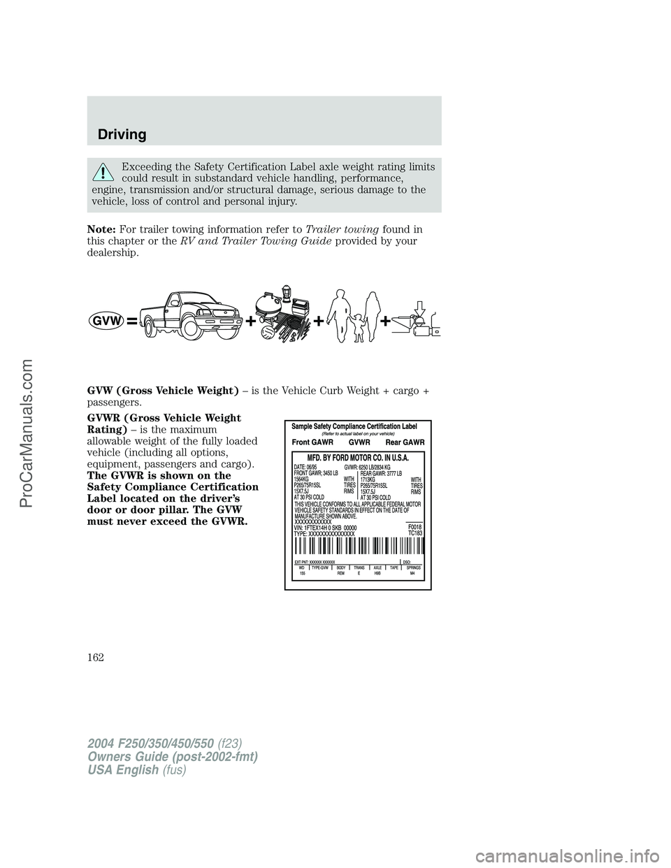 FORD F350 2004  Owners Manual Exceeding the Safety Certification Label axle weight rating limits
could result in substandard vehicle handling, performance,
engine, transmission and/or structural damage, serious damage to the
vehic