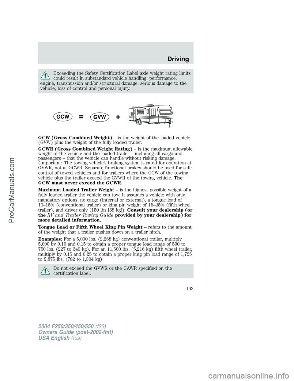 FORD F350 2004  Owners Manual Exceeding the Safety Certification Label axle weight rating limits
could result in substandard vehicle handling, performance,
engine, transmission and/or structural damage, serious damage to the
vehic