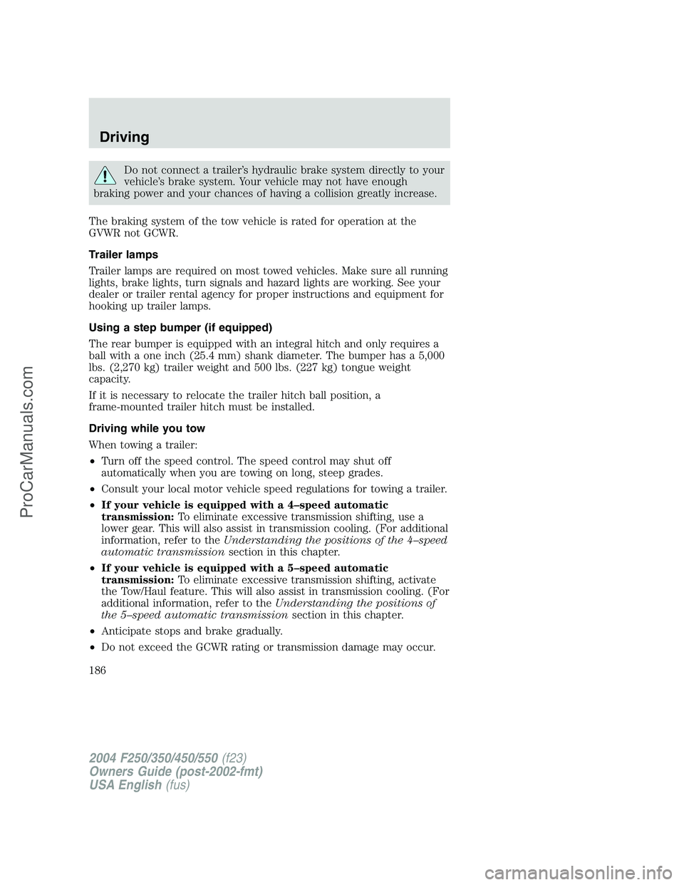 FORD F350 2004  Owners Manual Do not connect a trailer’s hydraulic brake system directly to your
vehicle’s brake system. Your vehicle may not have enough
braking power and your chances of having a collision greatly increase.
T