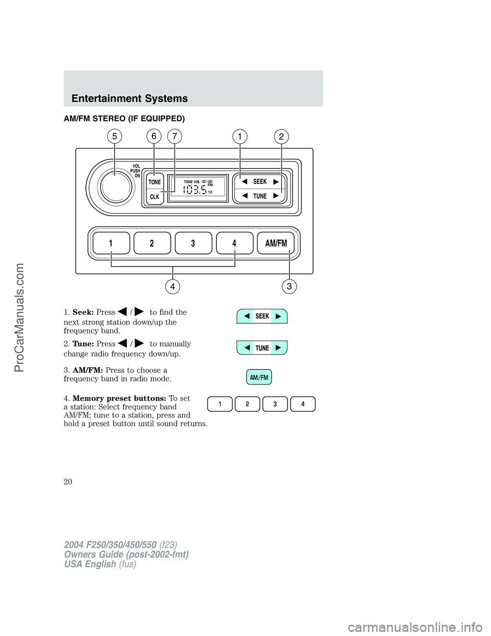 FORD F350 2004  Owners Manual AM/FM STEREO (IF EQUIPPED)
1.Seek:Press
/to find the
next strong station down/up the
frequency band.
2.Tune:Press
/to manually
change radio frequency down/up.
3.AM/FM:Press to choose a
frequency band 