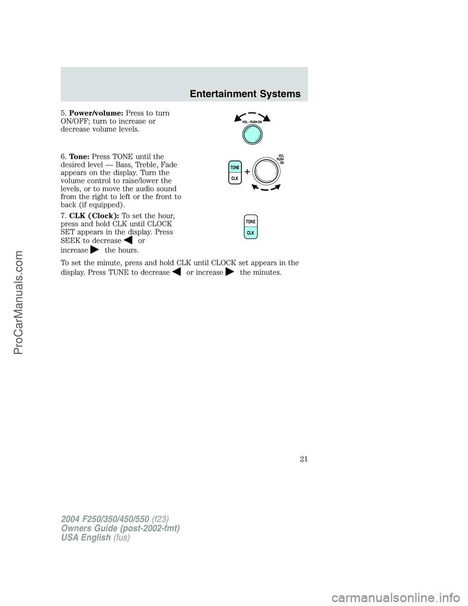 FORD F350 2004  Owners Manual 5.Power/volume:Press to turn
ON/OFF; turn to increase or
decrease volume levels.
6.Tone:Press TONE until the
desired level—Bass, Treble, Fade
appears on the display. Turn the
volume control to raise