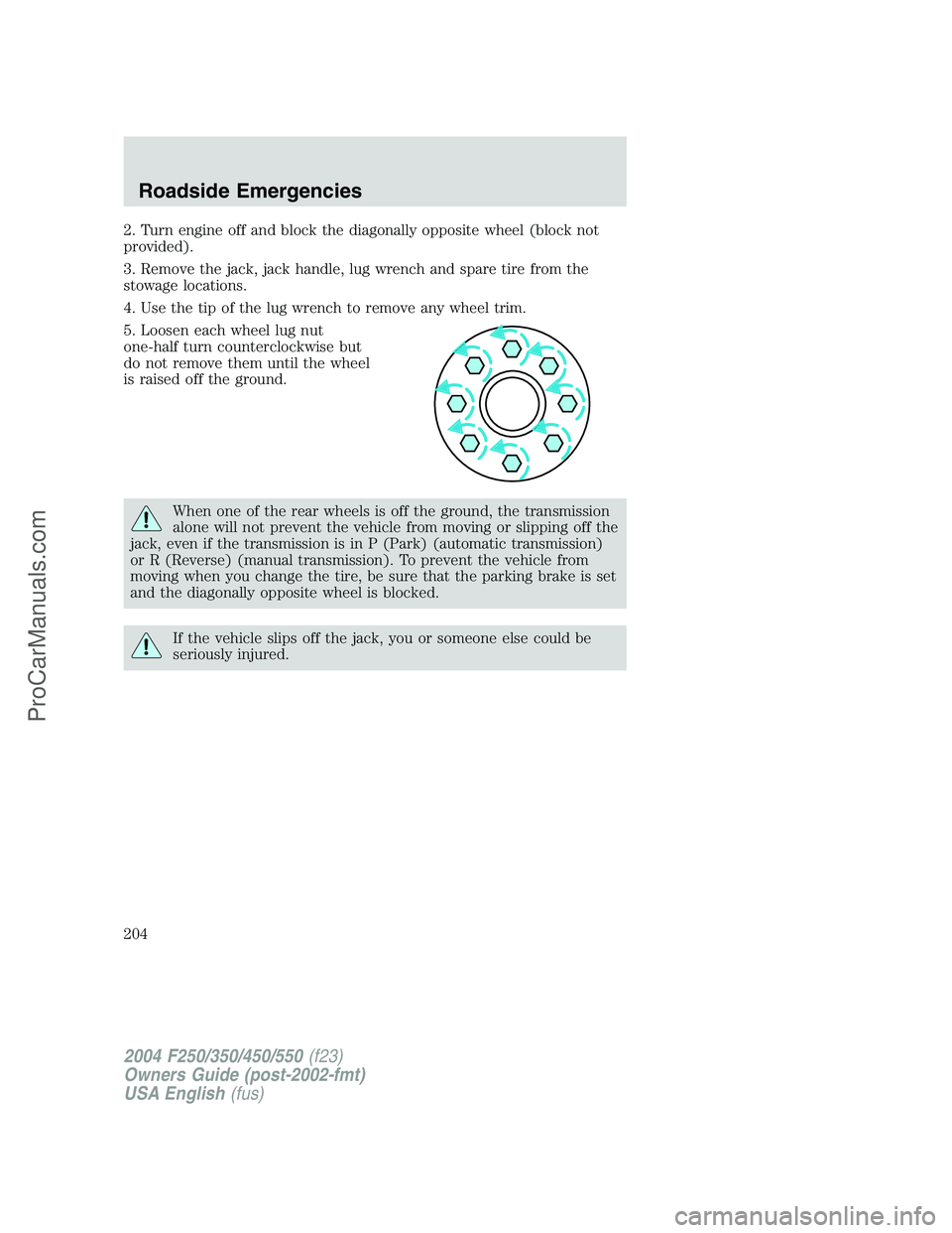 FORD F350 2004  Owners Manual 2. Turn engine off and block the diagonally opposite wheel (block not
provided).
3. Remove the jack, jack handle, lug wrench and spare tire from the
stowage locations.
4. Use the tip of the lug wrench