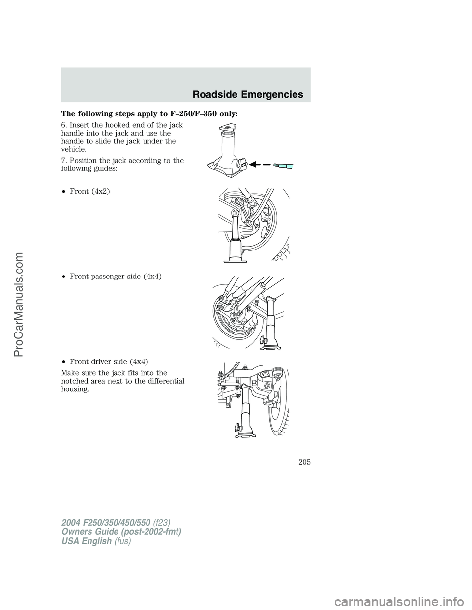 FORD F350 2004  Owners Manual The following steps apply to F–250/F–350 only:
6. Insert the hooked end of the jack
handle into the jack and use the
handle to slide the jack under the
vehicle.
7. Position the jack according to t