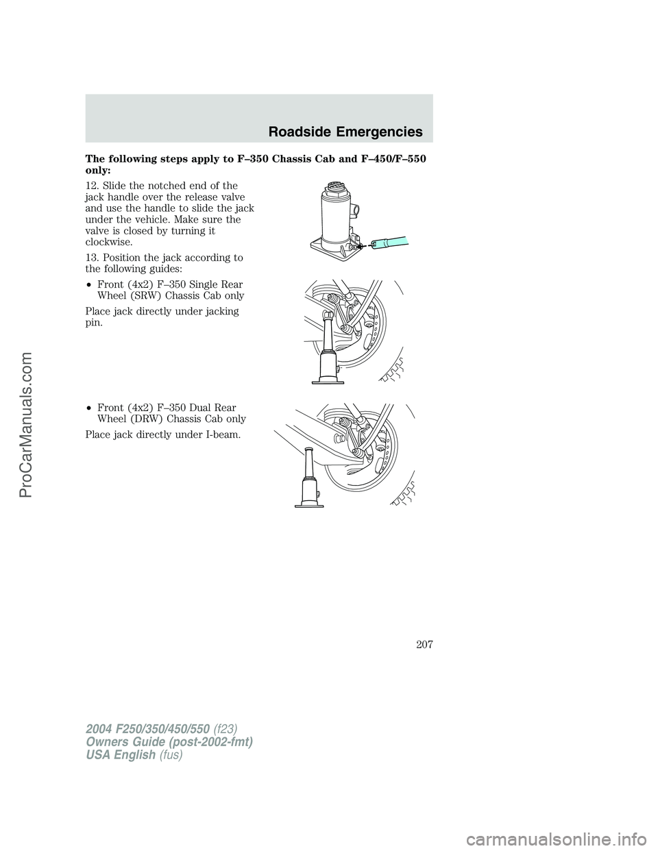 FORD F350 2004  Owners Manual The following steps apply to F–350 Chassis Cab and F–450/F–550
only:
12. Slide the notched end of the
jack handle over the release valve
and use the handle to slide the jack
under the vehicle. M
