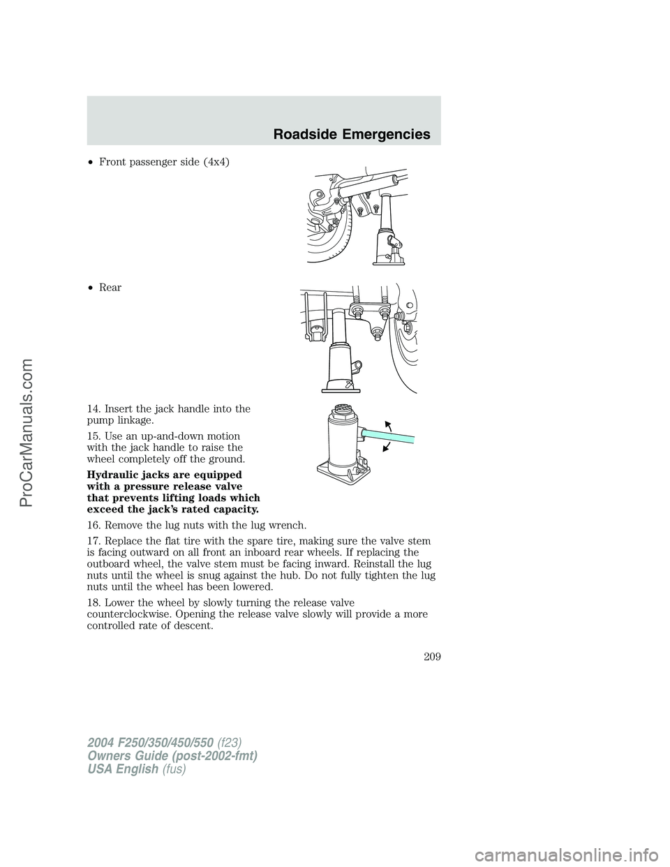 FORD F350 2004  Owners Manual •Front passenger side (4x4)
•Rear
14. Insert the jack handle into the
pump linkage.
15. Use an up-and-down motion
with the jack handle to raise the
wheel completely off the ground.
Hydraulic jacks