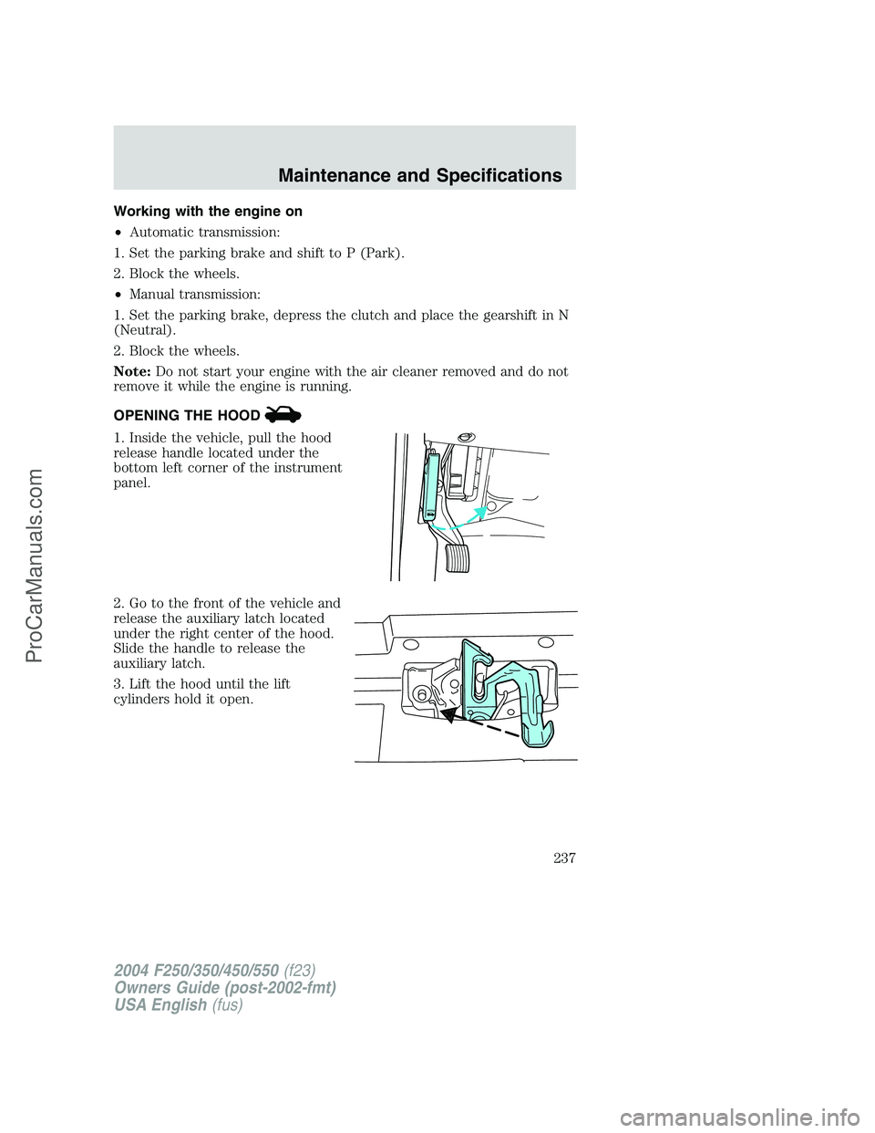 FORD F350 2004  Owners Manual Working with the engine on
•Automatic transmission:
1. Set the parking brake and shift to P (Park).
2. Block the wheels.
•Manual transmission:
1. Set the parking brake, depress the clutch and plac