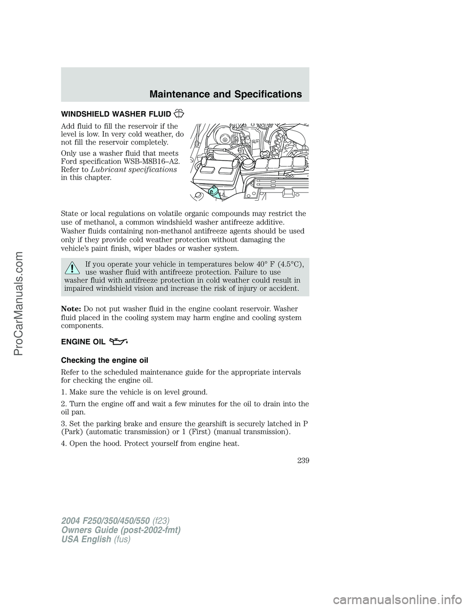 FORD F350 2004  Owners Manual WINDSHIELD WASHER FLUID
Add fluid to fill the reservoir if the
level is low. In very cold weather, do
not fill the reservoir completely.
Only use a washer fluid that meets
Ford specification WSB-M8B16