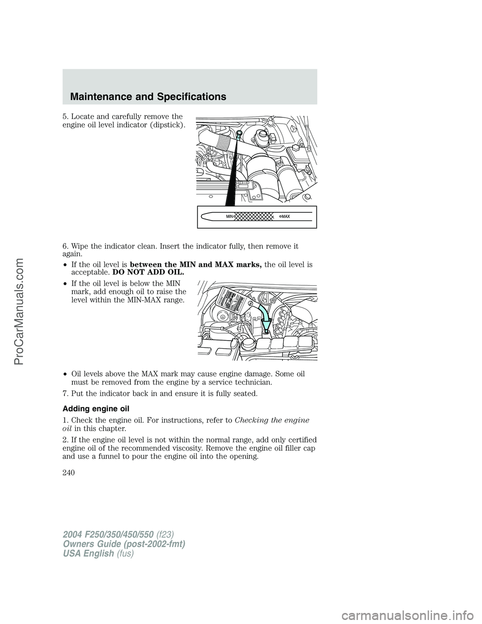 FORD F350 2004  Owners Manual 5. Locate and carefully remove the
engine oil level indicator (dipstick).
6. Wipe the indicator clean. Insert the indicator fully, then remove it
again.
•If the oil level isbetween the MIN and MAX m