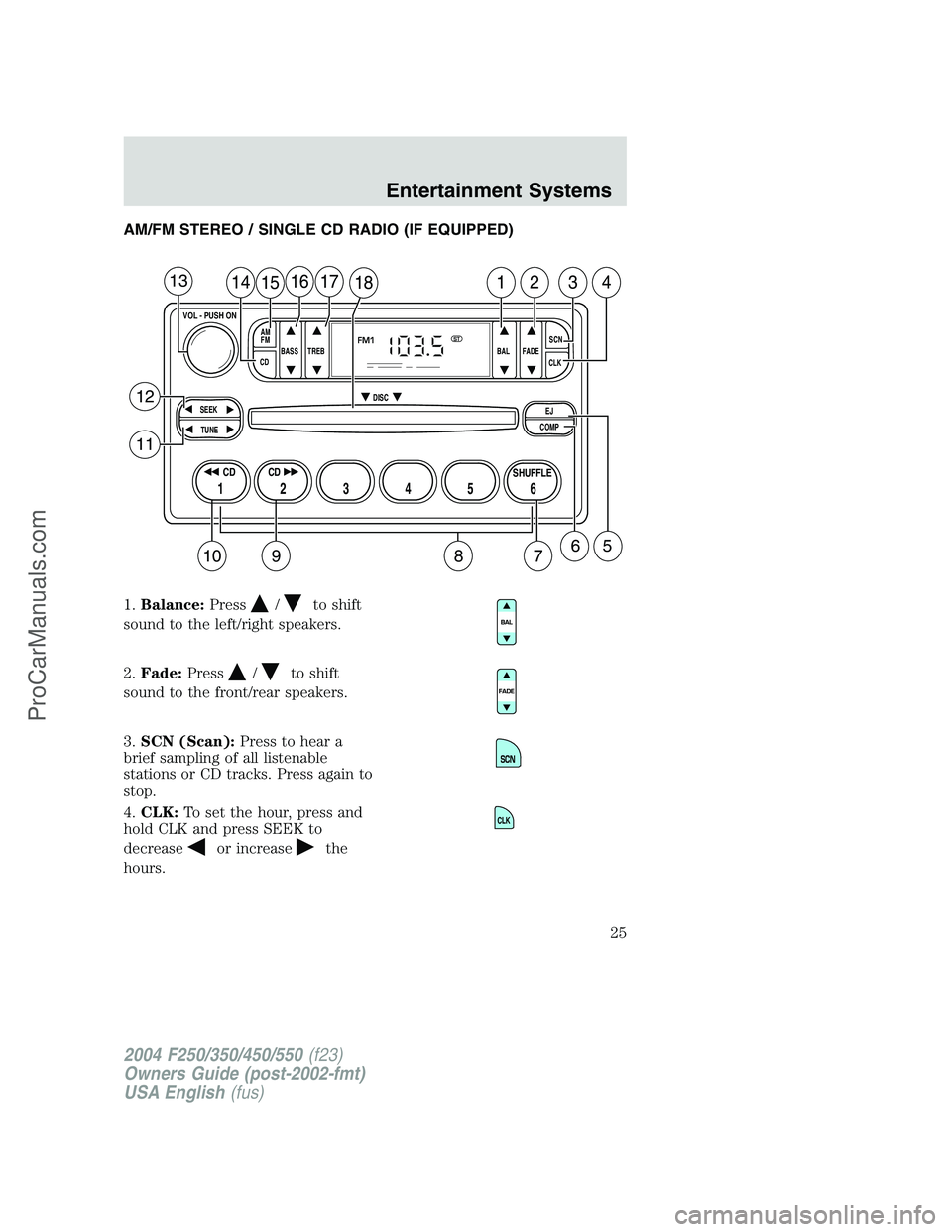 FORD F350 2004  Owners Manual AM/FM STEREO / SINGLE CD RADIO (IF EQUIPPED)
1.Balance:Press
/to shift
sound to the left/right speakers.
2.Fade:Press
/to shift
sound to the front/rear speakers.
3.SCN (Scan):Press to hear a
brief sam