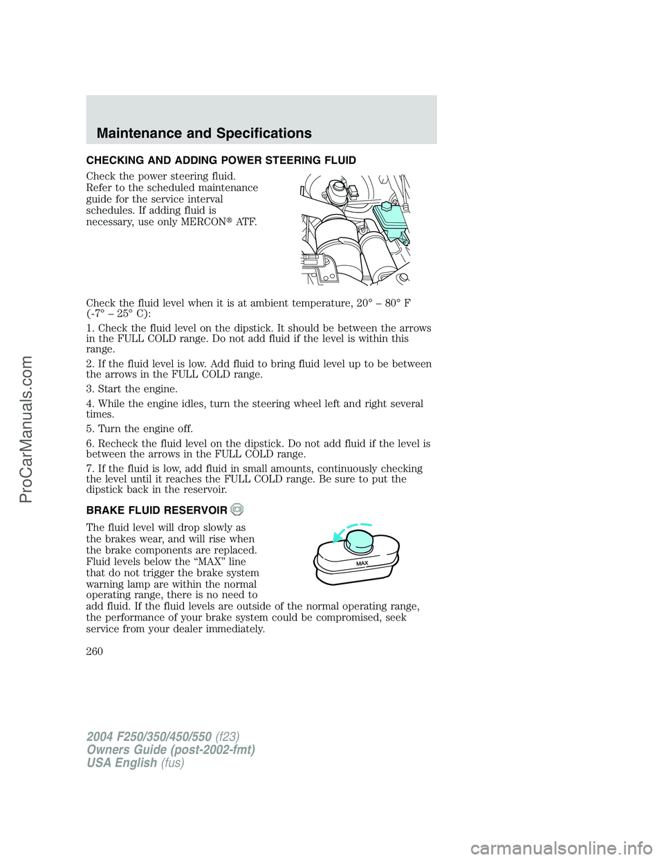 FORD F350 2004 Owners Manual CHECKING AND ADDING POWER STEERING FLUID
Check the power steering fluid.
Refer to the scheduled maintenance
guide for the service interval
schedules. If adding fluid is
necessary, use only MERCONAT F FORD F350 2004 Owners Manual CHECKING AND ADDING POWER STEERING FLUID
Check the power steering fluid.
Refer to the scheduled maintenance
guide for the service interval
schedules. If adding fluid is
necessary, use only MERCONAT F