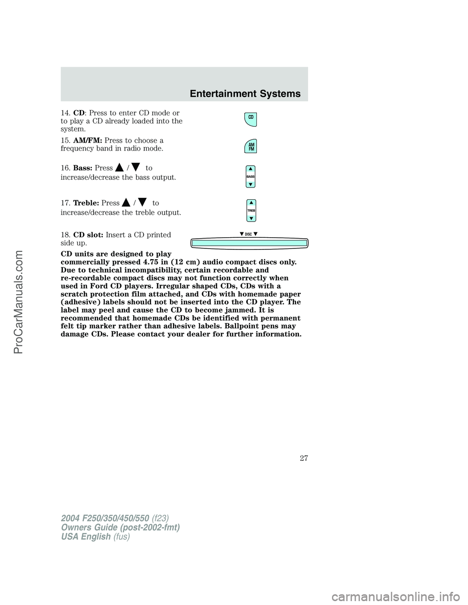 FORD F350 2004 Owners Manual 14.CD: Press to enter CD mode or
to play a CD already loaded into the
system.
15.AM/FM:Press to choose a
frequency band in radio mode.
16.Bass:Press
/to
increase/decrease the bass output.
17.Treble:Pr FORD F350 2004 Owners Manual 14.CD: Press to enter CD mode or
to play a CD already loaded into the
system.
15.AM/FM:Press to choose a
frequency band in radio mode.
16.Bass:Press
/to
increase/decrease the bass output.
17.Treble:Pr