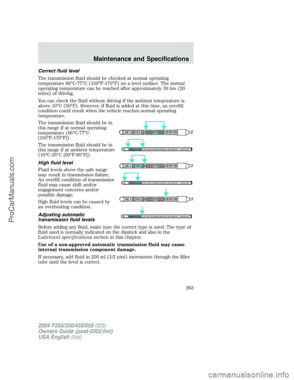 FORD F350 2004 Owners Manual Correct fluid level
The transmission fluid should be checked at normal operating
temperature 66°C-77°C (150°F-170°F) on a level surface. The normal
operating temperature can be reached after appro FORD F350 2004 Owners Manual Correct fluid level
The transmission fluid should be checked at normal operating
temperature 66°C-77°C (150°F-170°F) on a level surface. The normal
operating temperature can be reached after appro