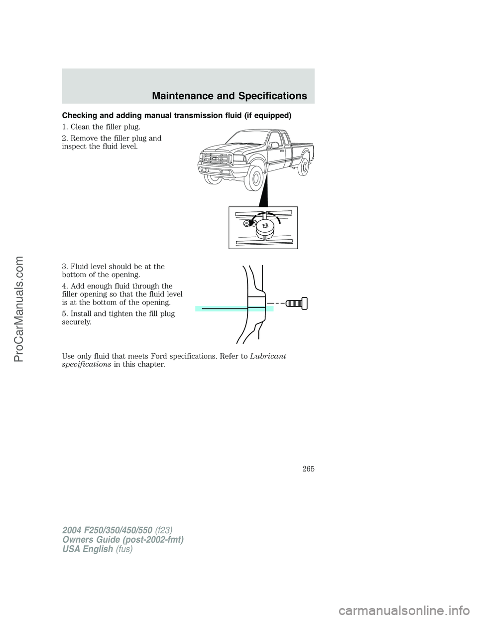 FORD F350 2004  Owners Manual Checking and adding manual transmission fluid (if equipped)
1. Clean the filler plug.
2. Remove the filler plug and
inspect the fluid level.
3. Fluid level should be at the
bottom of the opening.
4. A