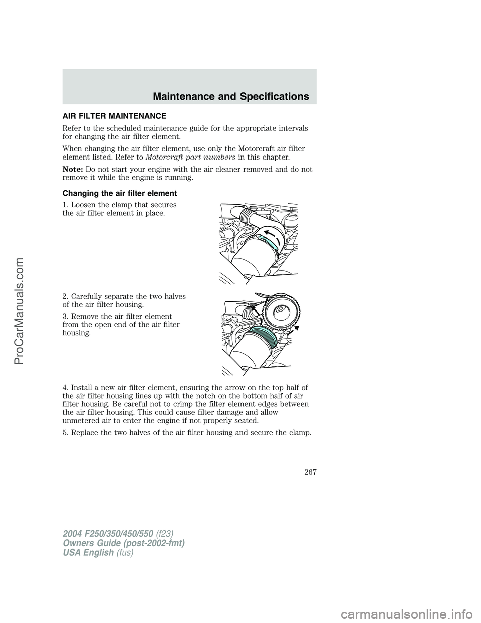 FORD F350 2004  Owners Manual AIR FILTER MAINTENANCE
Refer to the scheduled maintenance guide for the appropriate intervals
for changing the air filter element.
When changing the air filter element, use only the Motorcraft air fil