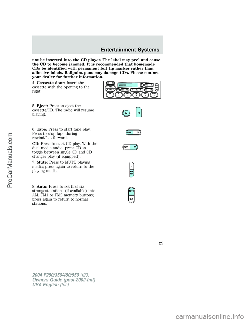 FORD F350 2004  Owners Manual not be inserted into the CD player. The label may peel and cause
the CD to become jammed. It is recommended that homemade
CDs be identified with permanent felt tip marker rather than
adhesive labels. 