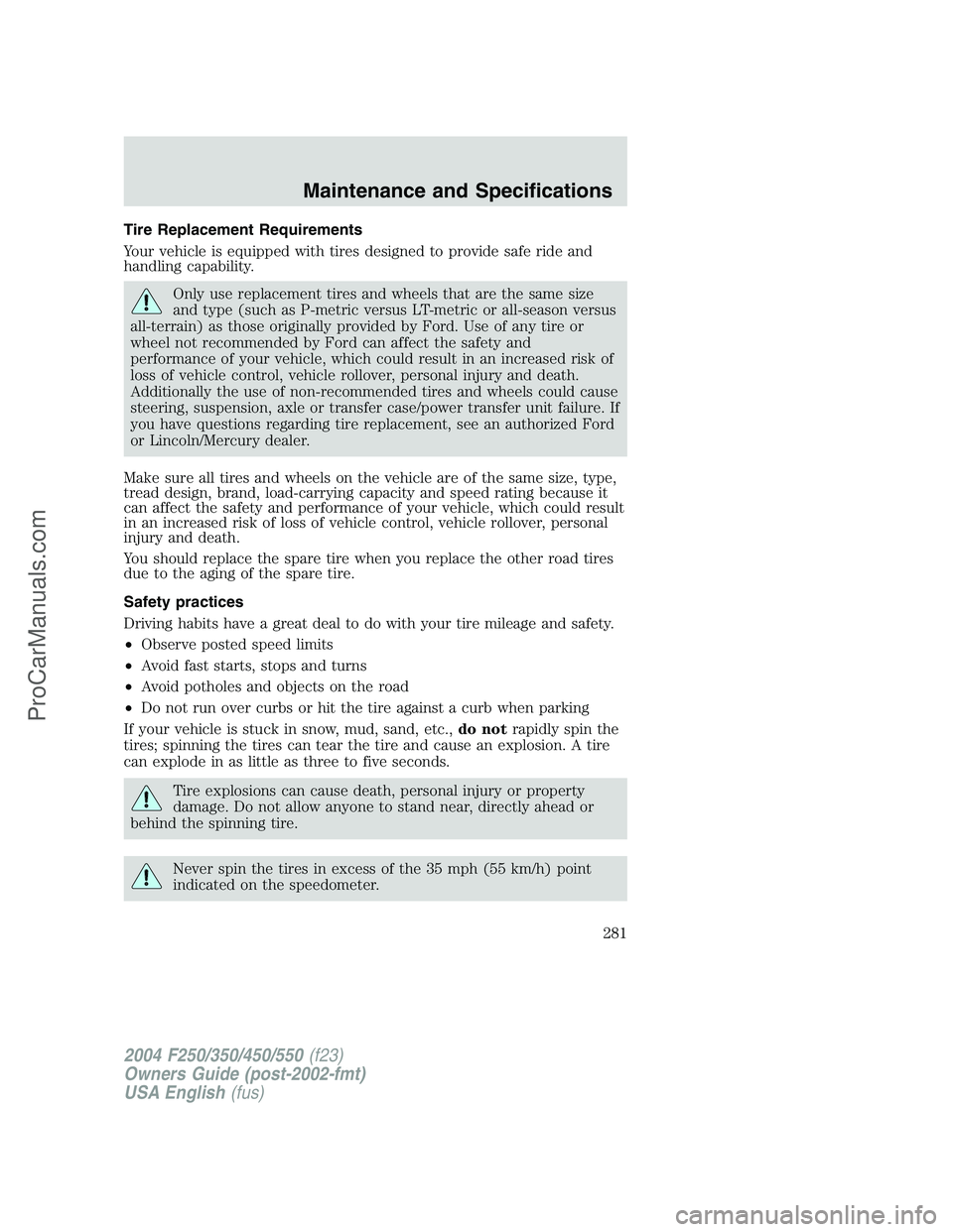 FORD F350 2004 Owners Manual Tire Replacement Requirements
Your vehicle is equipped with tires designed to provide safe ride and
handling capability.
Only use replacement tires and wheels that are the same size
and type (such as FORD F350 2004 Owners Manual Tire Replacement Requirements
Your vehicle is equipped with tires designed to provide safe ride and
handling capability.
Only use replacement tires and wheels that are the same size
and type (such as