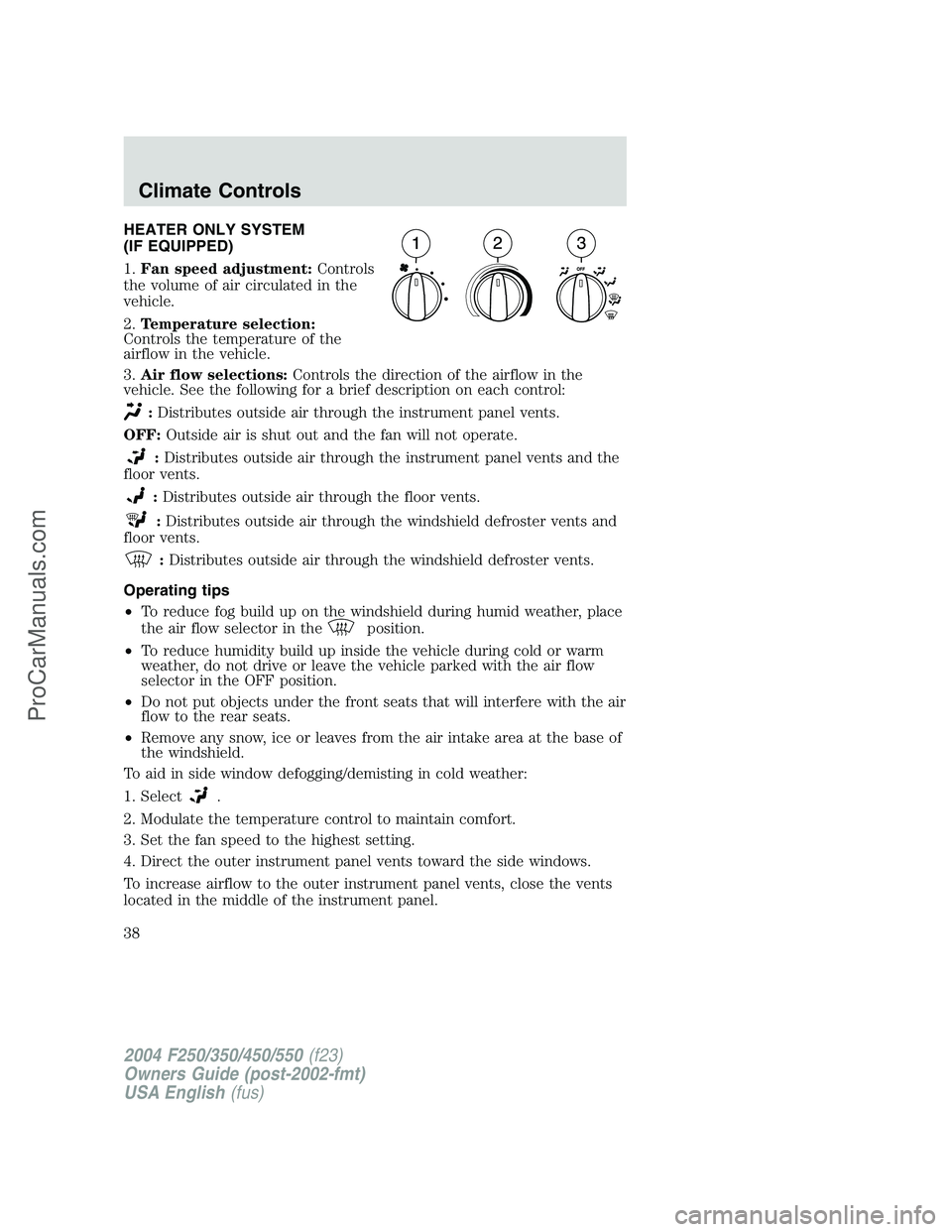 FORD F350 2004  Owners Manual HEATER ONLY SYSTEM
(IF EQUIPPED)
1.Fan speed adjustment:Controls
the volume of air circulated in the
vehicle.
2.Temperature selection:
Controls the temperature of the
airflow in the vehicle.
3.Air flo