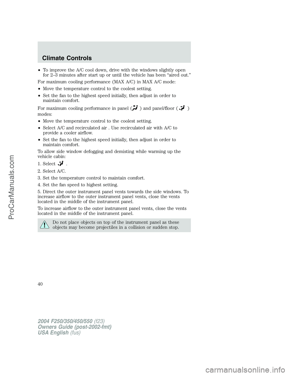 FORD F350 2004  Owners Manual •To improve the A/C cool down, drive with the windows slightly open
for 2–3 minutes after start up or until the vehicle has been“aired out.”
For maximum cooling performance (MAX A/C) in MAX A/