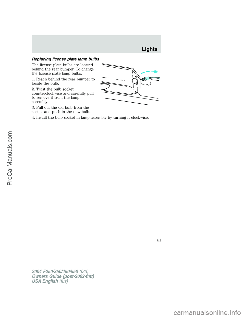 FORD F350 2004  Owners Manual Replacing license plate lamp bulbs
The license plate bulbs are located
behind the rear bumper. To change
the license plate lamp bulbs:
1. Reach behind the rear bumper to
locate the bulb.
2. Twist the 