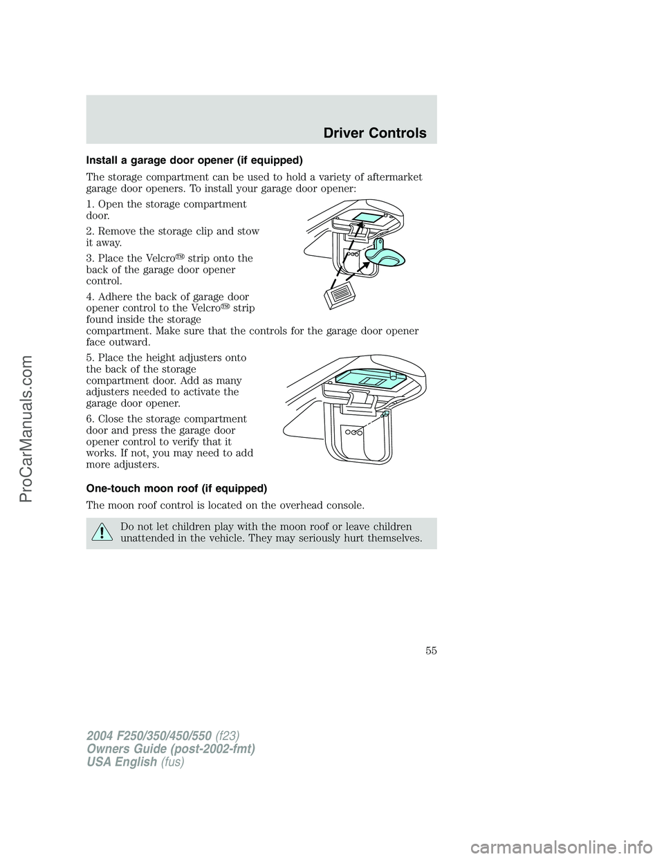 FORD F350 2004  Owners Manual Install a garage door opener (if equipped)
The storage compartment can be used to hold a variety of aftermarket
garage door openers. To install your garage door opener:
1. Open the storage compartment