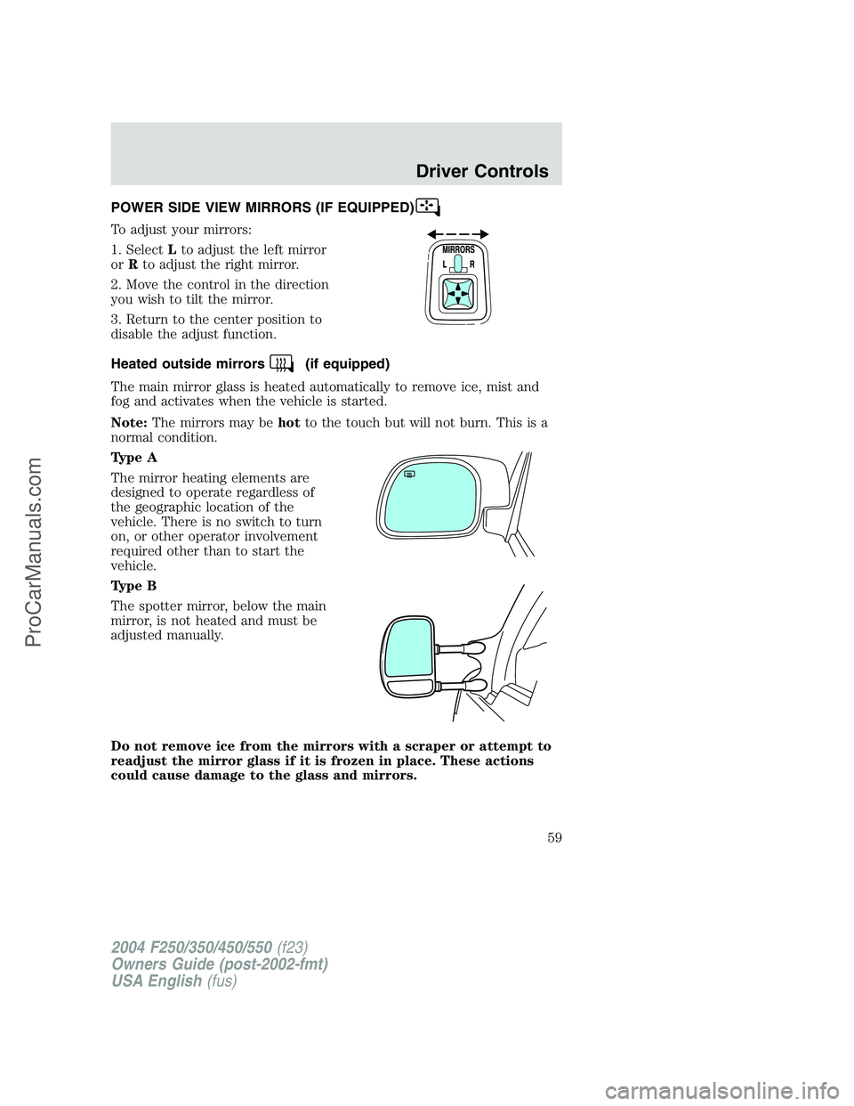 FORD F350 2004 Owners Manual POWER SIDE VIEW MIRRORS (IF EQUIPPED)
To adjust your mirrors:
1. SelectLto adjust the left mirror
orRto adjust the right mirror.
2. Move the control in the direction
you wish to tilt the mirror.
3. Re FORD F350 2004 Owners Manual POWER SIDE VIEW MIRRORS (IF EQUIPPED)
To adjust your mirrors:
1. SelectLto adjust the left mirror
orRto adjust the right mirror.
2. Move the control in the direction
you wish to tilt the mirror.
3. Re