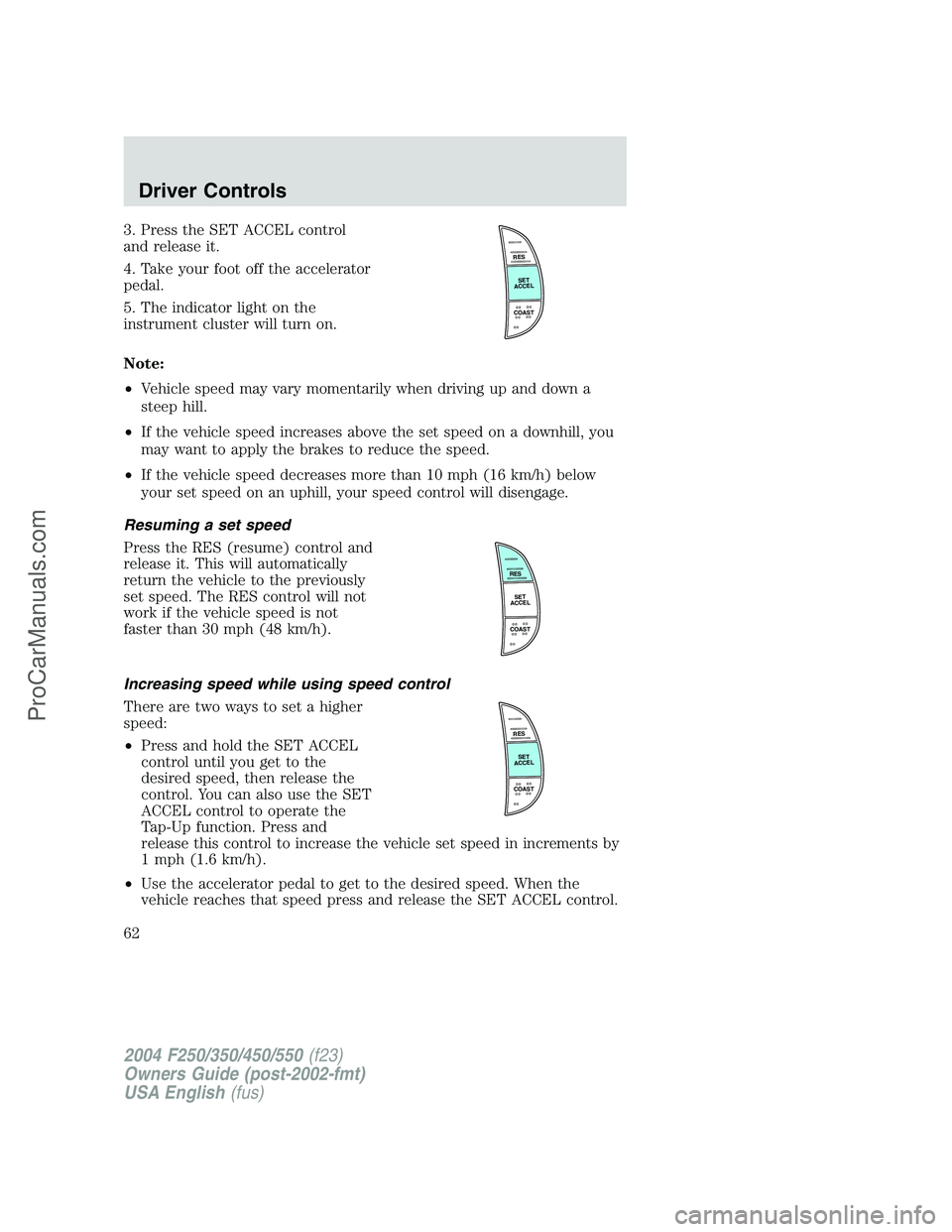 FORD F350 2004 Owners Manual 3. Press the SET ACCEL control
and release it.
4. Take your foot off the accelerator
pedal.
5. The indicator light on the
instrument cluster will turn on.
Note:
•Vehicle speed may vary momentarily w FORD F350 2004 Owners Manual 3. Press the SET ACCEL control
and release it.
4. Take your foot off the accelerator
pedal.
5. The indicator light on the
instrument cluster will turn on.
Note:
•Vehicle speed may vary momentarily w