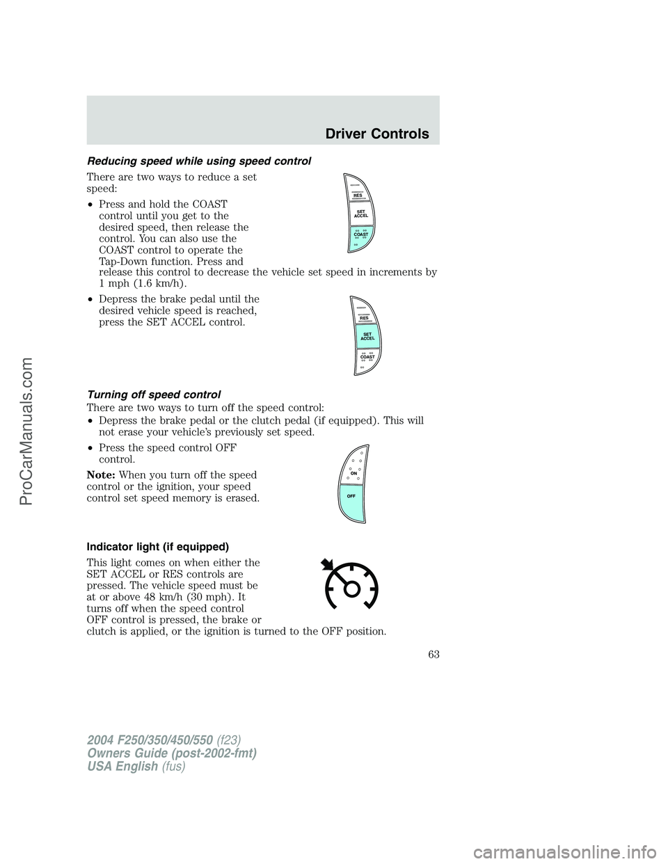 FORD F350 2004 Owners Manual Reducing speed while using speed control
There are two ways to reduce a set
speed:
•Press and hold the COAST
control until you get to the
desired speed, then release the
control. You can also use th FORD F350 2004 Owners Manual Reducing speed while using speed control
There are two ways to reduce a set
speed:
•Press and hold the COAST
control until you get to the
desired speed, then release the
control. You can also use th
