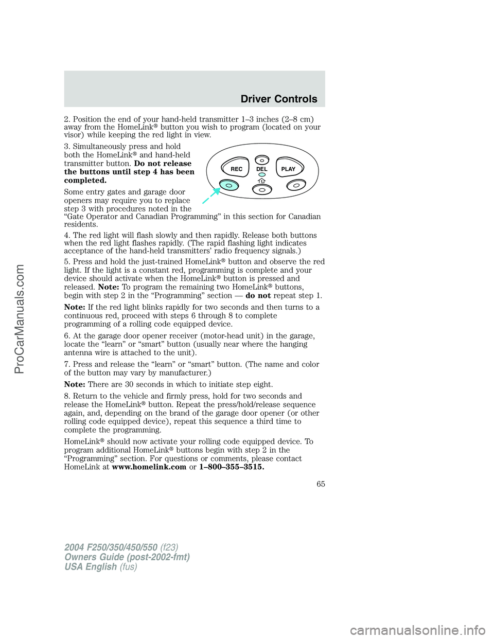 FORD F350 2004  Owners Manual 2. Position the end of your hand-held transmitter 1–3 inches (2–8 cm)
away from the HomeLinkbutton you wish to program (located on your
visor) while keeping the red light in view.
3. Simultaneous