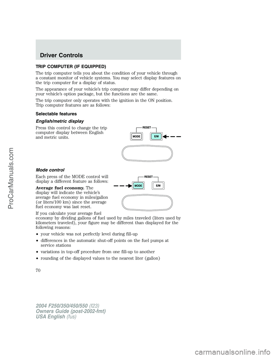 FORD F350 2004  Owners Manual TRIP COMPUTER (IF EQUIPPED)
The trip computer tells you about the condition of your vehicle through
a constant monitor of vehicle systems. You may select display features on
the trip computer for a di