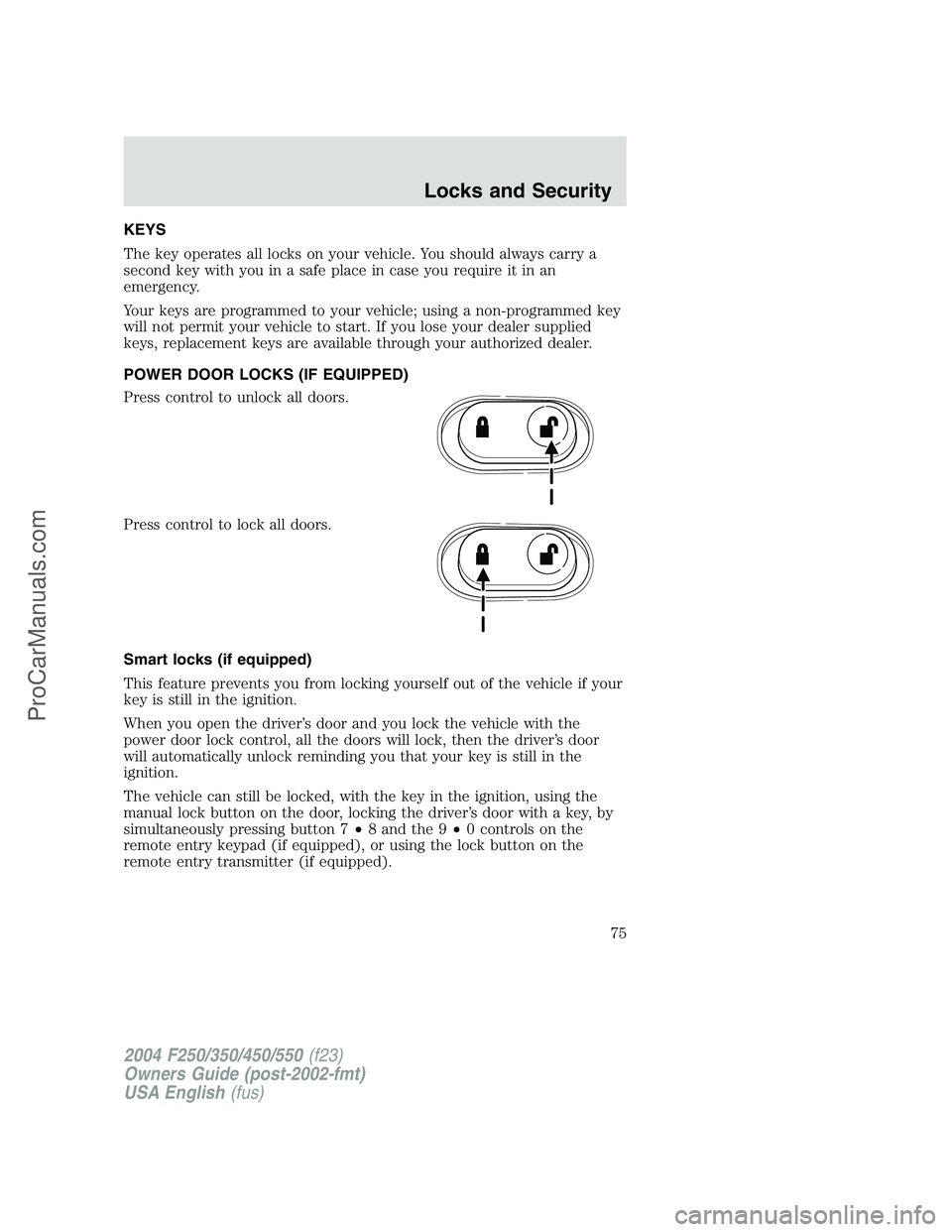 FORD F350 2004 Owners Manual KEYS
The key operates all locks on your vehicle. You should always carry a
second key with you in a safe place in case you require it in an
emergency.
Your keys are programmed to your vehicle; using a FORD F350 2004 Owners Manual KEYS
The key operates all locks on your vehicle. You should always carry a
second key with you in a safe place in case you require it in an
emergency.
Your keys are programmed to your vehicle; using a