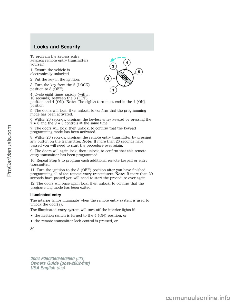 FORD F350 2004 Owners Manual To program the keyless entry
keypads remote entry transmitters
yourself:
1. Ensure the vehicle is
electronically unlocked.
2. Put the key in the ignition.
3. Turn the key from the 2 (LOCK)
position to FORD F350 2004 Owners Manual To program the keyless entry
keypads remote entry transmitters
yourself:
1. Ensure the vehicle is
electronically unlocked.
2. Put the key in the ignition.
3. Turn the key from the 2 (LOCK)
position to