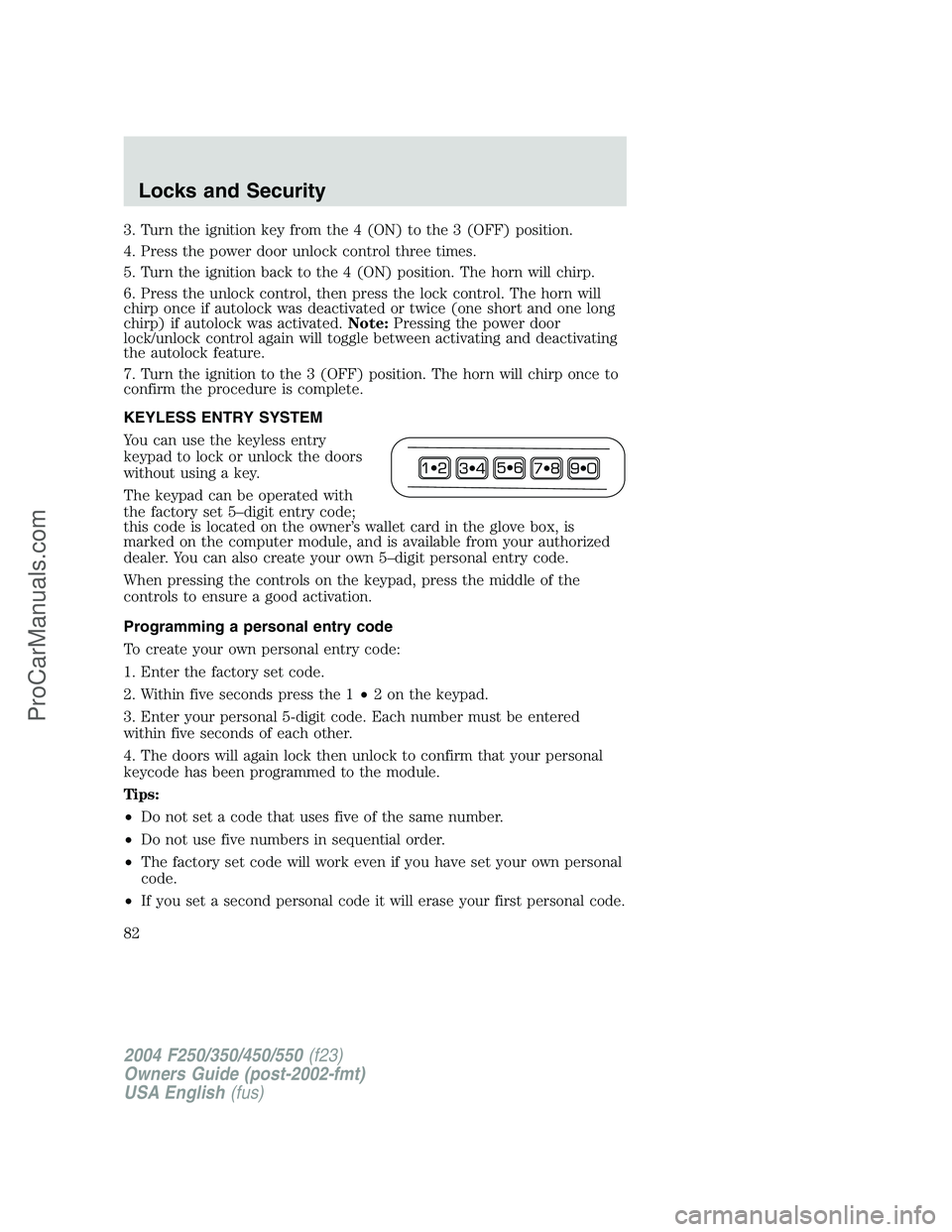 FORD F350 2004  Owners Manual 3. Turn the ignition key from the 4 (ON) to the 3 (OFF) position.
4. Press the power door unlock control three times.
5. Turn the ignition back to the 4 (ON) position. The horn will chirp.
6. Press th