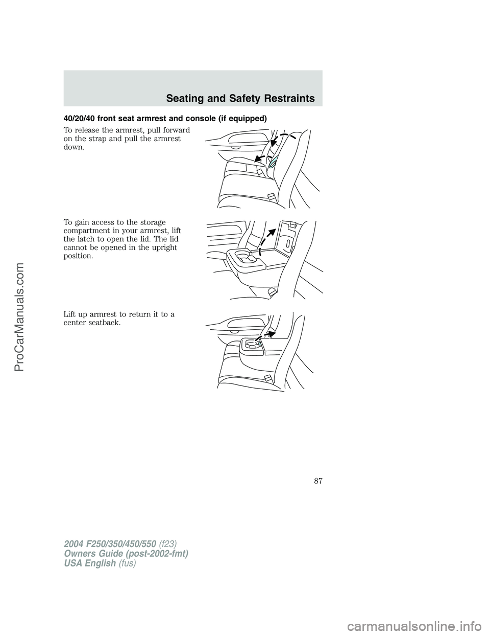 FORD F350 2004  Owners Manual 40/20/40 front seat armrest and console (if equipped)
To release the armrest, pull forward
on the strap and pull the armrest
down.
To gain access to the storage
compartment in your armrest, lift
the l
