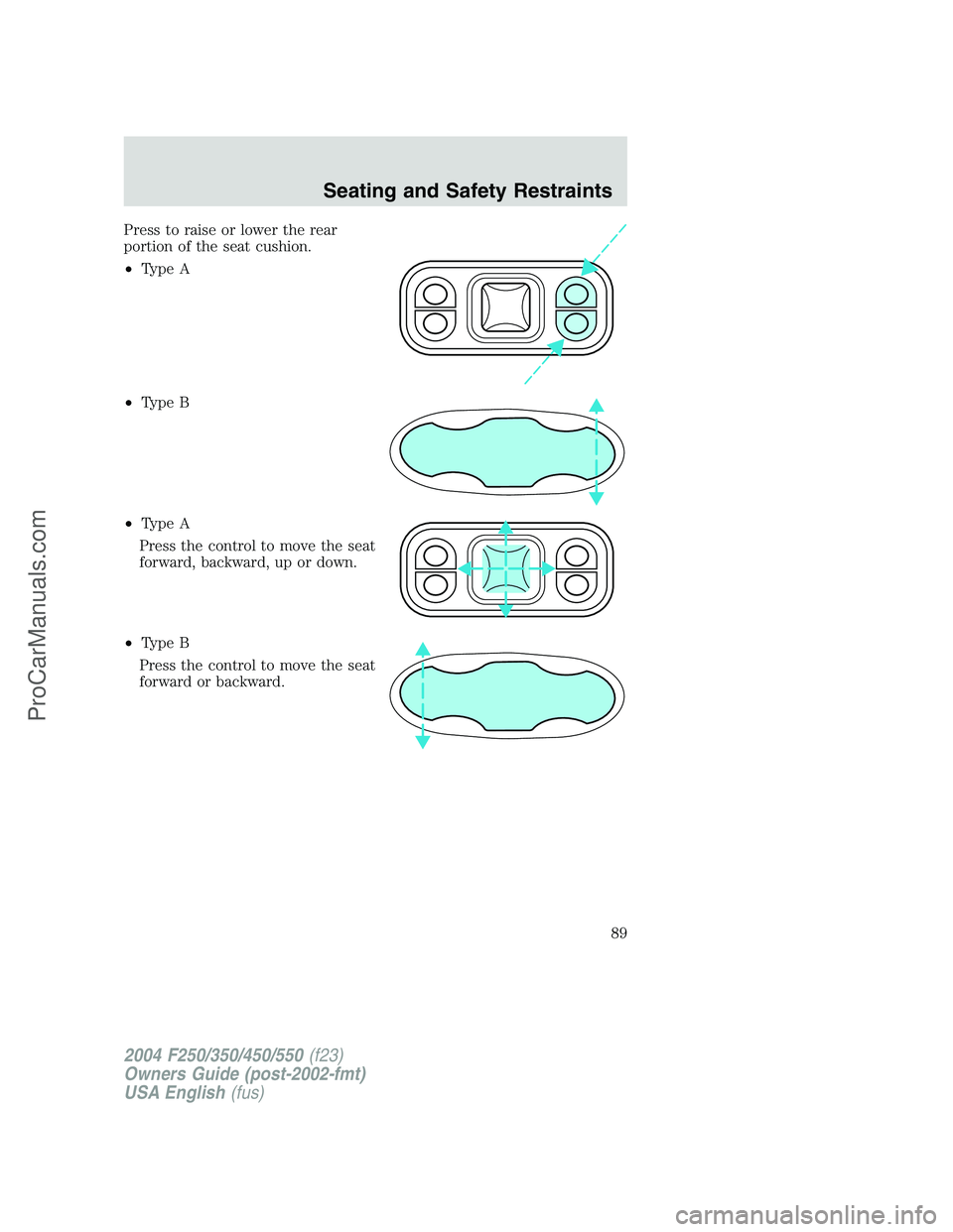 FORD F350 2004  Owners Manual Press to raise or lower the rear
portion of the seat cushion.
•Type A
•Type B
•Type A
Press the control to move the seat
forward, backward, up or down.
•Type B
Press the control to move the se