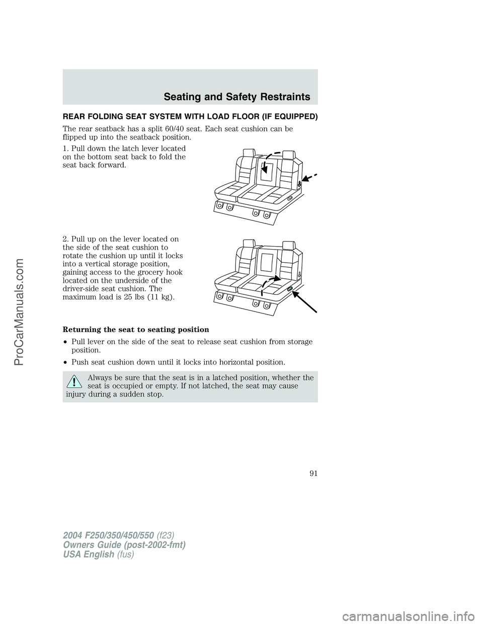 FORD F350 2004 Owners Manual REAR FOLDING SEAT SYSTEM WITH LOAD FLOOR (IF EQUIPPED)
The rear seatback has a split 60/40 seat. Each seat cushion can be
flipped up into the seatback position.
1. Pull down the latch lever located
on FORD F350 2004 Owners Manual REAR FOLDING SEAT SYSTEM WITH LOAD FLOOR (IF EQUIPPED)
The rear seatback has a split 60/40 seat. Each seat cushion can be
flipped up into the seatback position.
1. Pull down the latch lever located
on