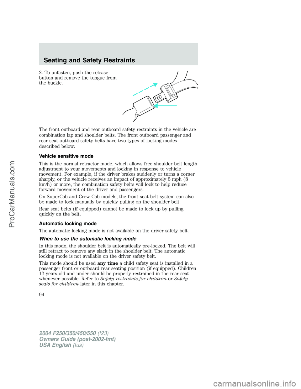 FORD F350 2004 Owners Manual 2. To unfasten, push the release
button and remove the tongue from
the buckle.
The front outboard and rear outboard safety restraints in the vehicle are
combination lap and shoulder belts. The front o FORD F350 2004 Owners Manual 2. To unfasten, push the release
button and remove the tongue from
the buckle.
The front outboard and rear outboard safety restraints in the vehicle are
combination lap and shoulder belts. The front o