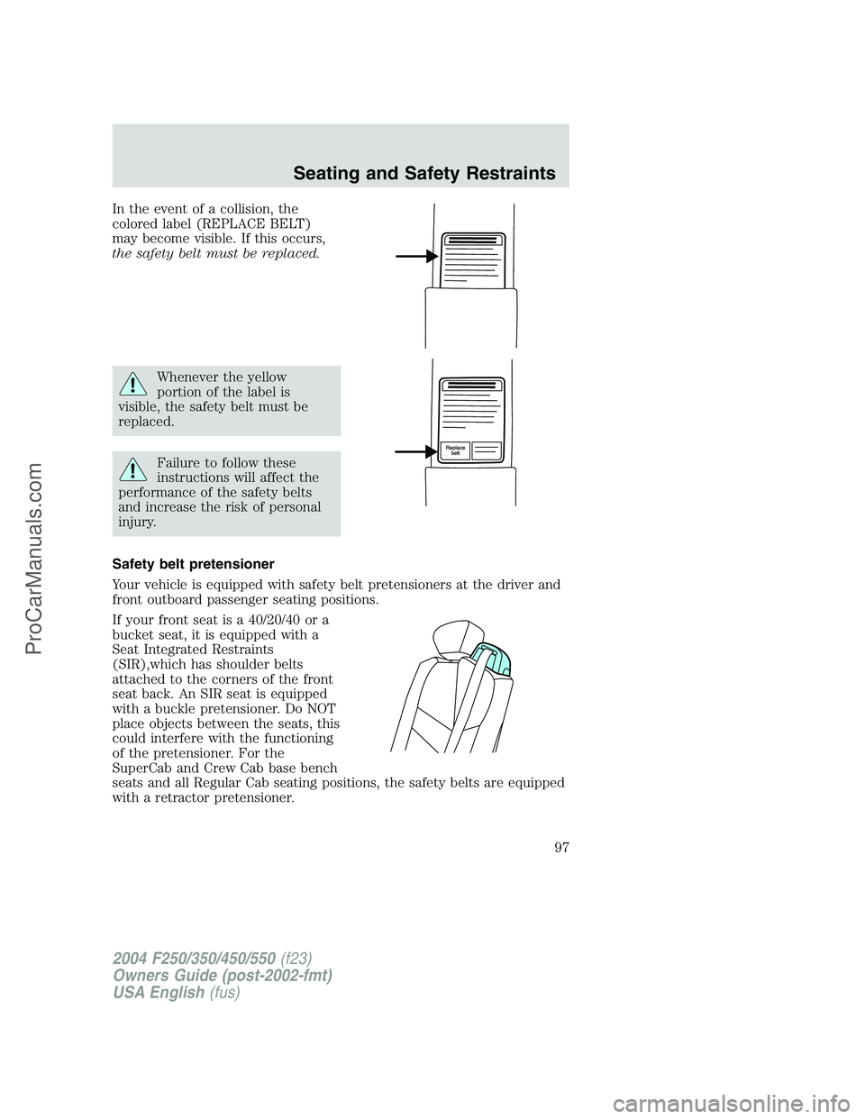 FORD F350 2004 Owners Manual In the event of a collision, the
colored label (REPLACE BELT)
may become visible. If this occurs,
the safety belt must be replaced.
Whenever the yellow
portion of the label is
visible, the safety belt FORD F350 2004 Owners Manual In the event of a collision, the
colored label (REPLACE BELT)
may become visible. If this occurs,
the safety belt must be replaced.
Whenever the yellow
portion of the label is
visible, the safety belt