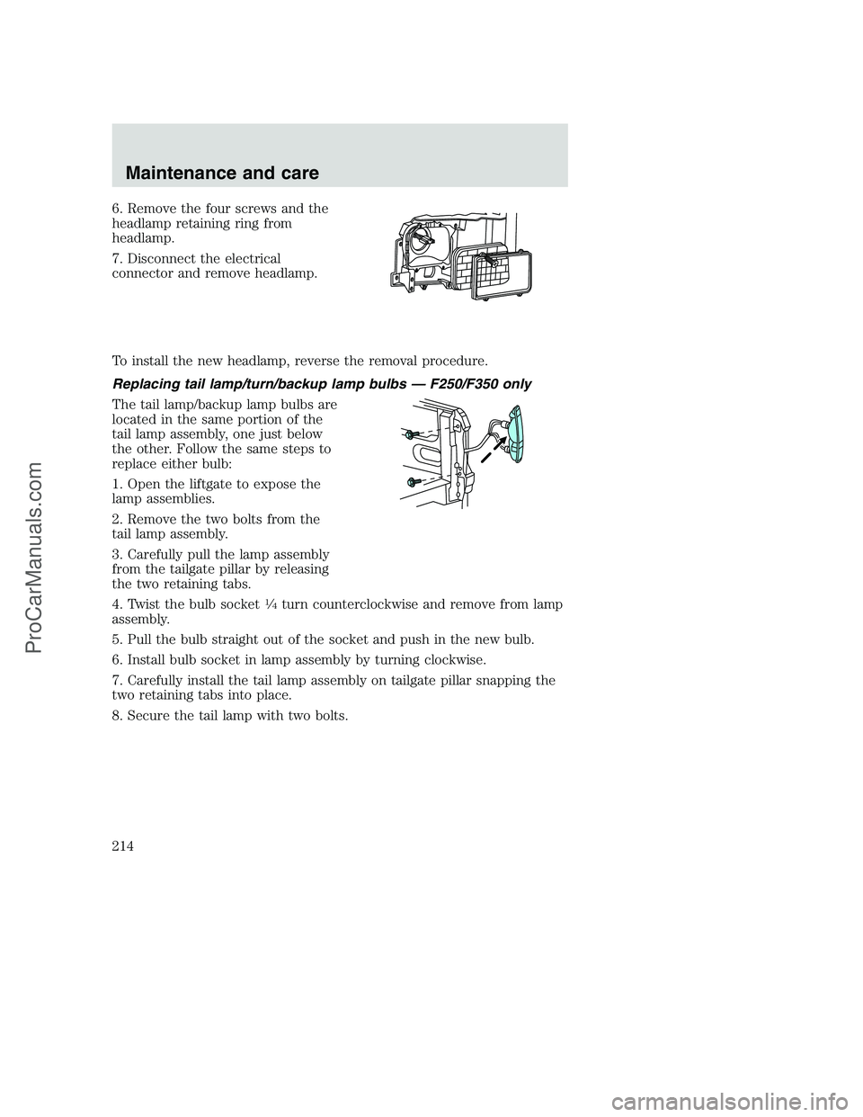 FORD F350 2000 Owners Manual 6. Remove the four screws and the
headlamp retaining ring from
headlamp.
7. Disconnect the electrical
connector and remove headlamp.
To install the new headlamp, reverse the removal procedure.
Replaci FORD F350 2000 Owners Manual 6. Remove the four screws and the
headlamp retaining ring from
headlamp.
7. Disconnect the electrical
connector and remove headlamp.
To install the new headlamp, reverse the removal procedure.
Replaci